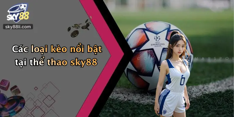 Các loại kèo nổi bật tại thể thao sky88