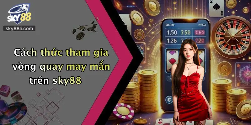 Cách thức tham gia vòng quay may mắn trên sky88