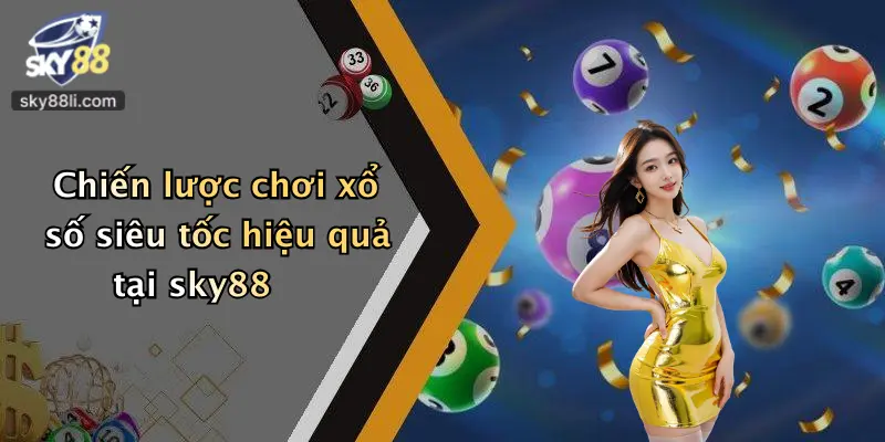 Chiến lược chơi xổ số siêu tốc hiệu quả tại sky88