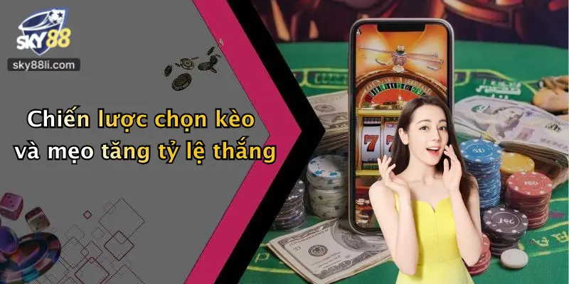 Chiến lược chọn kèo và mẹo tăng tỷ lệ thắng