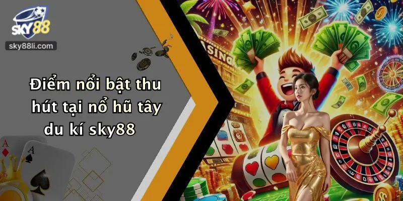 Điểm nổi bật thu hút tại nổ hũ tây du kí sky88