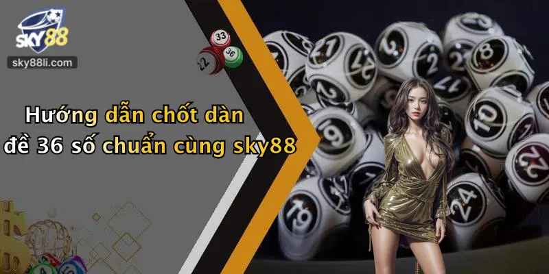 Hướng dẫn chốt dàn đề 36 số chuẩn cùng sky88