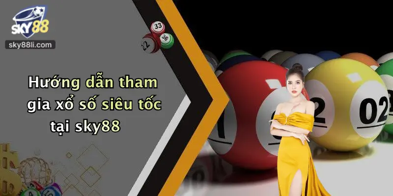 Hướng dẫn tham gia xổ số siêu tốc tại sky88