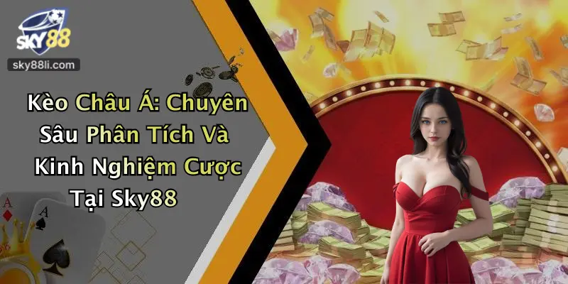 Kèo Châu Á: Chuyên Sâu Phân Tích Và Kinh Nghiệm Cược Tại Sky88
