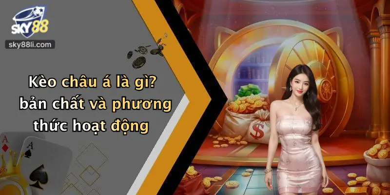 Kèo châu á là gì? bản chất và phương thức hoạt động