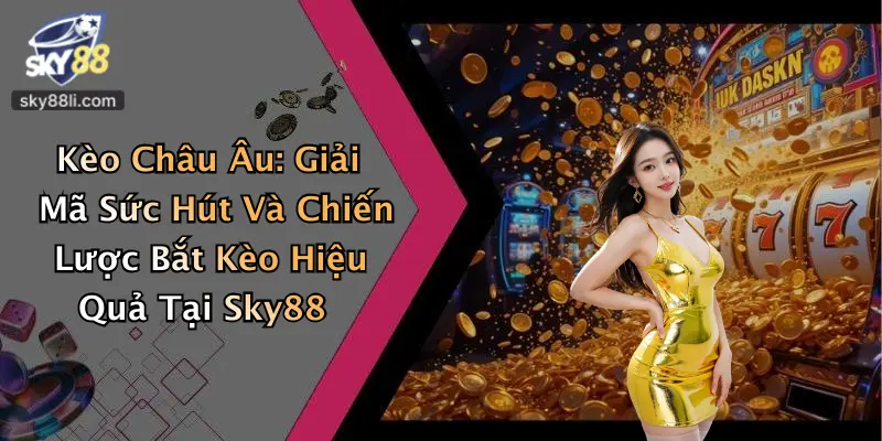 Kèo Châu Âu: Giải Mã Sức Hút Và Chiến Lược Bắt Kèo Hiệu Quả Tại Sky88