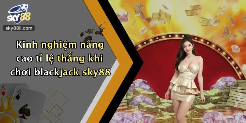 Kinh nghiệm nâng cao tỉ lệ thắng khi chơi blackjack sky88