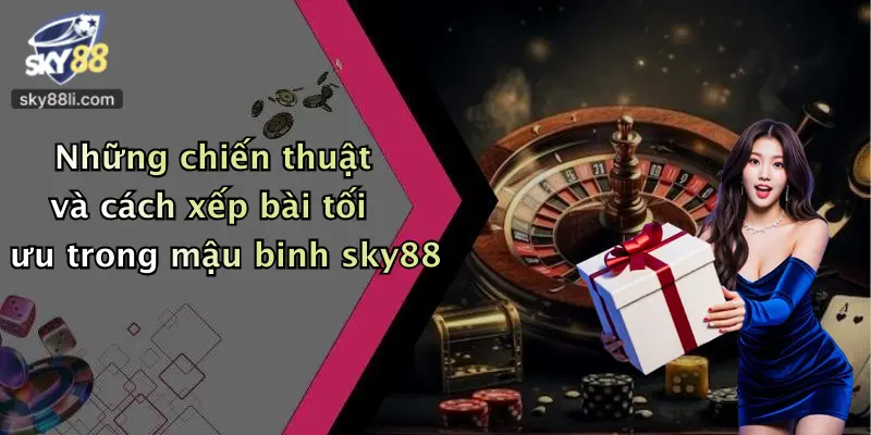Những chiến thuật và cách xếp bài tối ưu trong mậu binh sky88