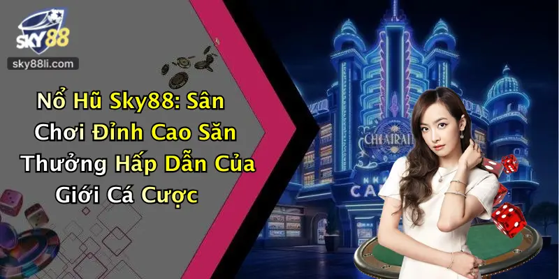 Nổ Hũ Sky88: Sân Chơi Đỉnh Cao Săn Thưởng Hấp Dẫn Của Giới Cá Cược