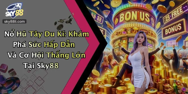 Nổ Hũ Tây Du Kí: Khám Phá Sức Hấp Dẫn Và Cơ Hội Thắng Lớn Tại Sky88