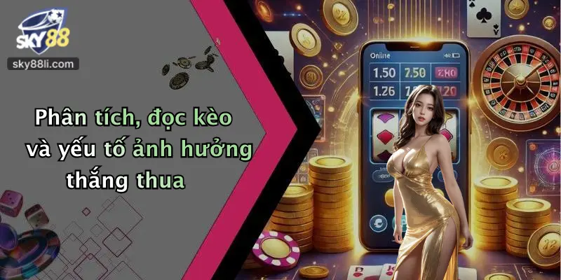 Phân tích, đọc kèo và yếu tố ảnh hưởng thắng thua