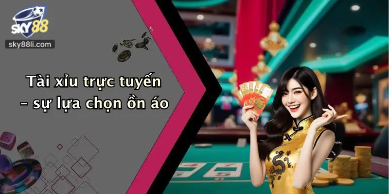Tài xỉu trực tuyến – sự lựa chọn ồn áo