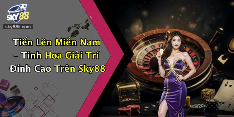 Tiến Lên Miền Nam – Tinh Hoa Giải Trí Đỉnh Cao Trên Sky88