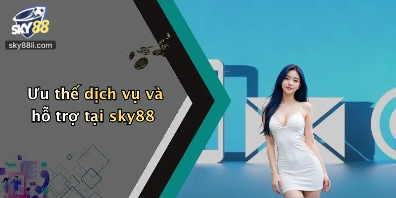 Ưu thế dịch vụ và hỗ trợ tại sky88