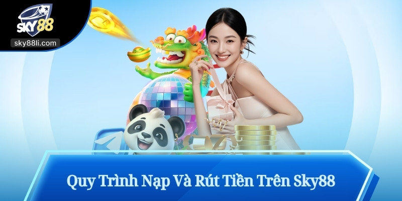 Quy Trình Nạp Và Rút Tiền Trên Sky88